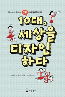 10대, 세상을 디자인하다 : 청소년이 만드는 28가지 행복한 변화