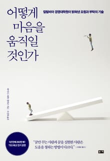 어떻게 마음을 움직일 것인가: 컬럼비아 경영대학원이 밝혀낸 요청과 부탁의 기술