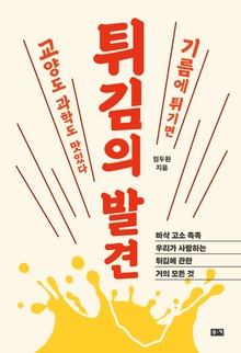 튀김의 발견 : 바삭 고소 촉촉 우리가 사랑하는 튀김에 관한 거의 모든 것