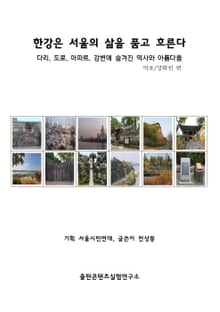 한강은 서울의 삶을 품고 흐른다 : 다리, 도로, 아파트 강변에 숨겨진 역사와 아름다움
