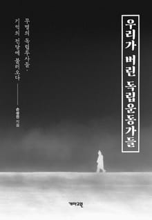 우리가 버린 독립운동가들 : 무명의 독립투사들, 기억의 전당에 불러오다