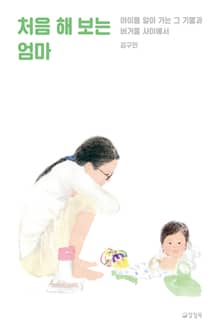 처음 해 보는 엄마 : 아이를 알아 가는 그 기쁨과 버거움 사이에서