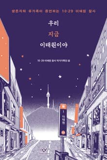 우리 지금 이태원이야 : 생존자와 유가족이 증언하는 10·29 이태원 참사