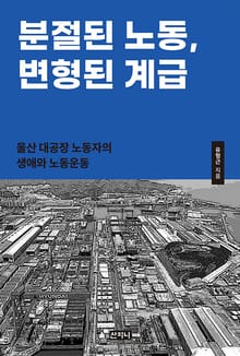분절된 노동, 변형된 계급 : 울산 대공장 노동자의 생애와 노동운동