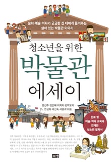 청소년을 위한 박물관 에세이 : 문화 예술 역사가 궁금한 십 대에게 들려주는 살아 있는 박물관 이야기