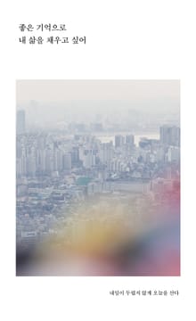 좋은 기억으로 내 삶을 채우고 싶어 : 내일이 두렵지 않게 오늘을 산다