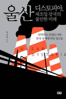 울산 디스토피아, 제조업 강국의 불안한 미래 : 쇠락하는 산업도시들과 한국 제조업에 켜진 경고등