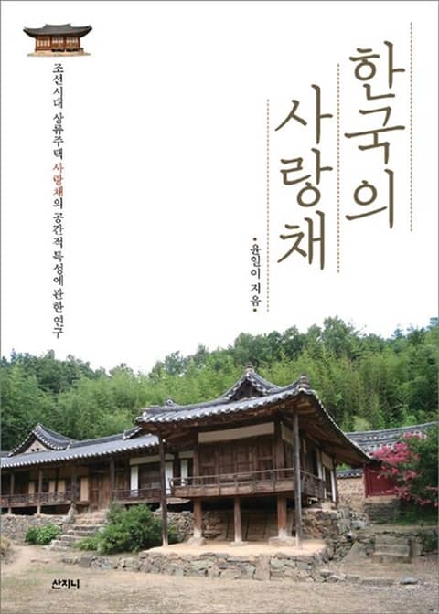 한국의 사랑채 : 조선시대 상류주택 사랑채의 공간적 특성에 관한 연구 표지 이미지