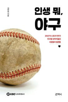 인생 뭐, 야구 : 25년 차 스포츠기자가 야구를 보며 떠올린 사람들과 질문들