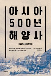 아시아 500년 해양사 : 세상을 이은 바닷길을 읽는 여섯 가지 관점: 연결·무역·종교·도시·산물·기술