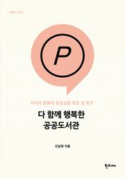 다 함께 행복한 공공도서관 : 지식과 문화의 공공성을 위한 길 찾기