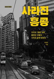 사라진 홍콩 : 우리가 '홍콩'이라 불렀던 것들의 시작과 끝에 대하여