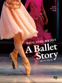 발끝으로 서서 읽는 발레 이야기 A Ballet Story : 발레의 역사를 쓴 사람들