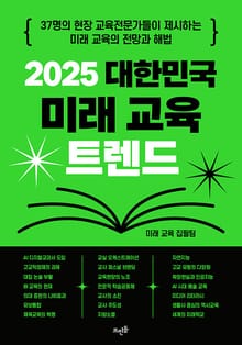 2025 대한민국 미래 교육 트렌드 : 37명의 현장 교육전문가들이 제시하는 미래 교육의 전망과 해법