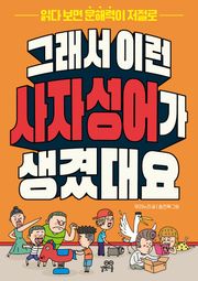 그래서 이런 사자성어가 생겼대요 : 읽다 보면 문해력이 저절로