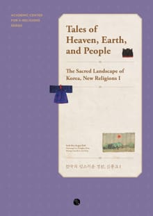 Tales of Heaven, Earth, and People : The Sacred Landscape of Korea, New Religions I