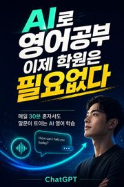 AI로 영어 공부, 이제 학원은 필요 없다 : 매일 30분 혼자서도 말문이 트이는 AI 영어 학습법