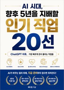 AI 시대, 향후 5년을 지배할 인기 직업 20선 : ChatGPT 이후, 가장 빠르게 돈이 몰리는 직업들