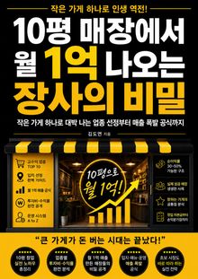 10평 매장에서 월 1억 나오는 장사의 비밀 : 작은 가게 하나로 대박 나는 업종 선정부터 매출 폭발 공식까지