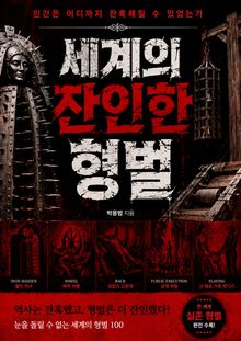 세계의 잔인한 형벌 : 인간은 어디까지 잔혹해질 수 있었는가