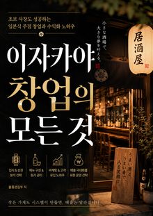 이자카야 창업의 모든 것 : 초보 사장도 성공하는 일본식 주점 창업과 수익화 노하우