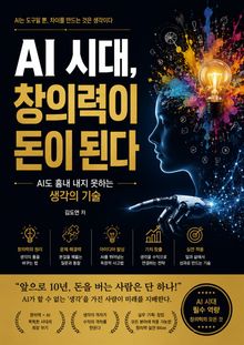 AI 시대, 창의력이 돈이 된다 : AI도 흉내 내지 못하는 생각의 기술