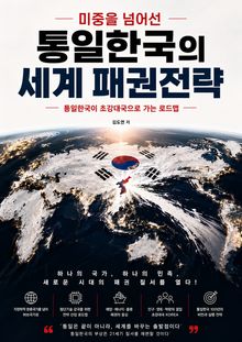 미중을 넘어선 통일한국의 세계 패권전략 : 통일한국이 초강대국으로 가는 로드맵