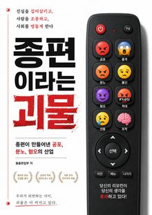 종편이라는 괴물 : 종편이 만들어낸 공포, 분노, 혐오의 산업