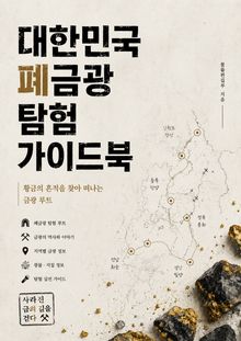 대한민국 폐금광 탐험 가이드북 : 황금의 흔적을 찾아 떠나는 금광 루트