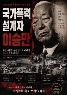 국가폭력 설계자 이승만 : 반공·학살·독재로 더렵혀진 피의 역사