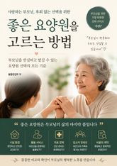 좋은 요양원을 고르는 방법 : 부모님을 안심하고 맡길 수 있는 요양원 선택의 모든 기준 표지 이미지