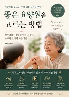 좋은 요양원을 고르는 방법 : 부모님을 안심하고 맡길 수 있는 요양원 선택의 모든 기준