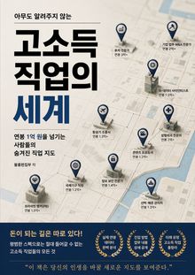 아무도 알려주지 않는 고소득 직업의 세계 : 연봉 1억 원을 넘기는 사람들의 숨겨진 직업 지도