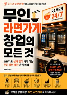 무인 라면가게 창업의 모든 것 : 초보자도 실패 없이 따라 하는 무인 라면 매장 운영 비법