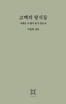 고백의 형식들 : 사람은 시 없이 살 수 있는가 - 이성복 산문