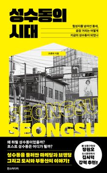 성수동의 시대 : 힙성지를 넘어선 동네, 공장 거리는 어떻게 지금의 성수동이 되었나