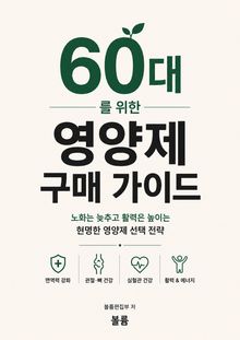 60대를 위한 영양제 구매 가이드 : 노화는 늦추고 활력은 높이는 현명한 영양제 선택 전략