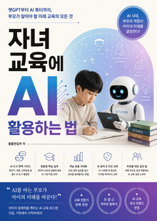 자녀 교육에 AI 활용하는 법 : 챗GPT부터 AI 튜터까지, 부모가 알아야 할 미래 교육의 모든 것