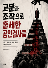 고문과 조작으로 출세한 공안검사들 : 인간 재물로 쌓아 올린 권력의 계단 표지 이미지