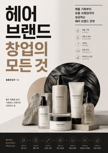 헤어 브랜드 창업의 모든 것 : 제품 기획부터 유통·브랜딩까지 성공하는 헤어 브랜드 전략