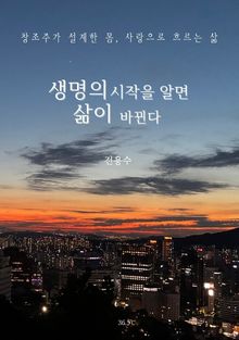 생명의 시작을 알면 삶이 바뀐다 : 창조주가 설계한 몸, 사랑으로 흐르는 삶