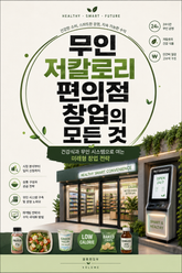 무인 저칼로리 편의점 창업의 모든 것 : 건강식과 무인 시스템으로 여는 미래형 창업 전략 표지 이미지