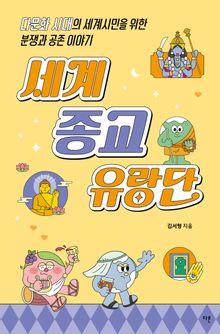 세계 종교 유랑단 : 다문화 시대의 세계시민을 위한 분쟁과 공존 이야기