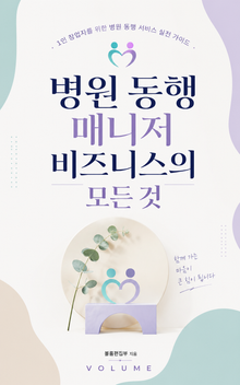 병원 동행 매니저 비즈니스의 모든 것 : 1인 창업자를 위한 병원 동행 서비스 실전 가이드
