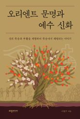 오리엔트 문명과 예수 신화 : 신의 죽음과 부활을 체험하여 죽음에서 해방되는 이야기 표지 이미지