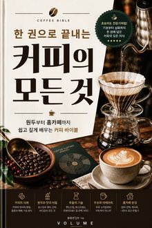 한 권으로 끝내는 커피의 모든 것 : 원두부터 홈카페까지 쉽고 깊게 배우는 커피 바이블