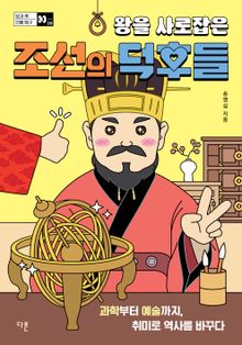 왕을 사로잡은 조선의 덕후들 : 과학부터 예술까지, 취미로 역사를 바꾸다