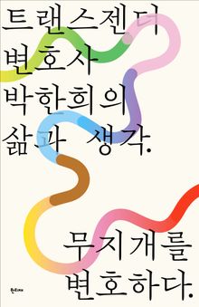 무지개를 변호하다 : 트랜스젠더 변호사 박한희의 삶과 생각