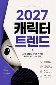 2027 캐릭터 트렌드 : AI로 만들고 IP로 키우는 캐릭터 비즈니스 전략