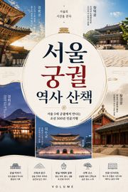 서울 궁궐 역사 산책 : 서울 5대 궁궐에서 만나는 조선 500년 인문기행